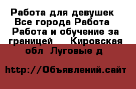 Работа для девушек - Все города Работа » Работа и обучение за границей   . Кировская обл.,Луговые д.